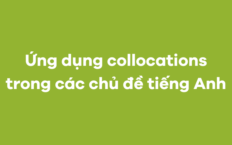 Ứng dụng collocations cho một số chủ đề tiếng Anh