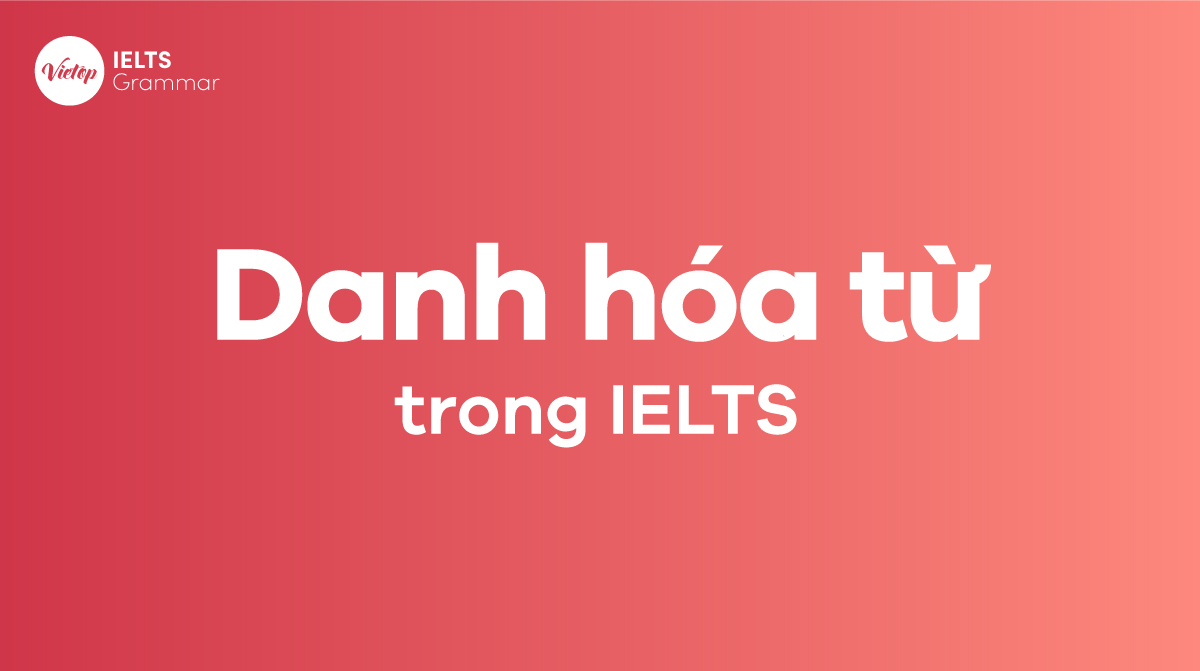 Danh hóa từ trong Tiếng Anh IELTS