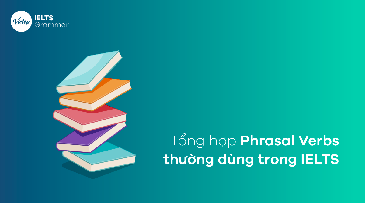 Tổng hợp Phrasal Verbs thường dùng trong IELTS