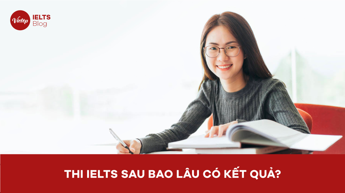 Thi IELTS sau bao lâu có kết quả và một số lưu ý quan trọng cho thí sinh