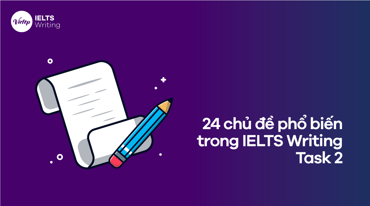 24 chủ đề phổ biến trong IELTS Writing Task 2 bạn phải biết