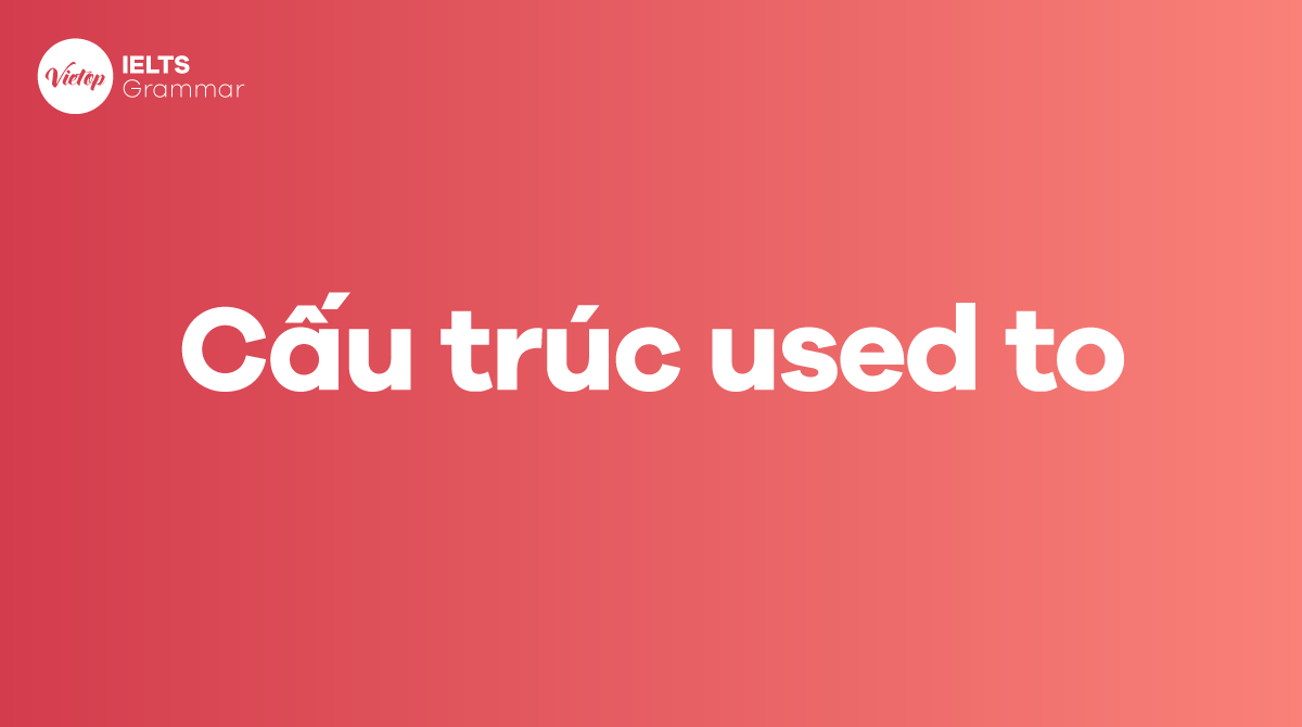 Cấu trúc used to Công thức, cách dùng và bài tập