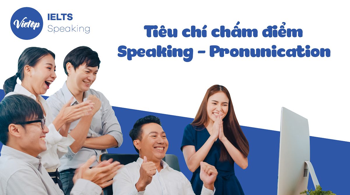 Tiêu chí chấm điểm Speaking – Pronunication bạn cần nắm vững