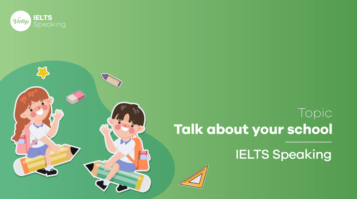 Bài mẫu Talk about your school IELTS Speaking part 1, 2, 3