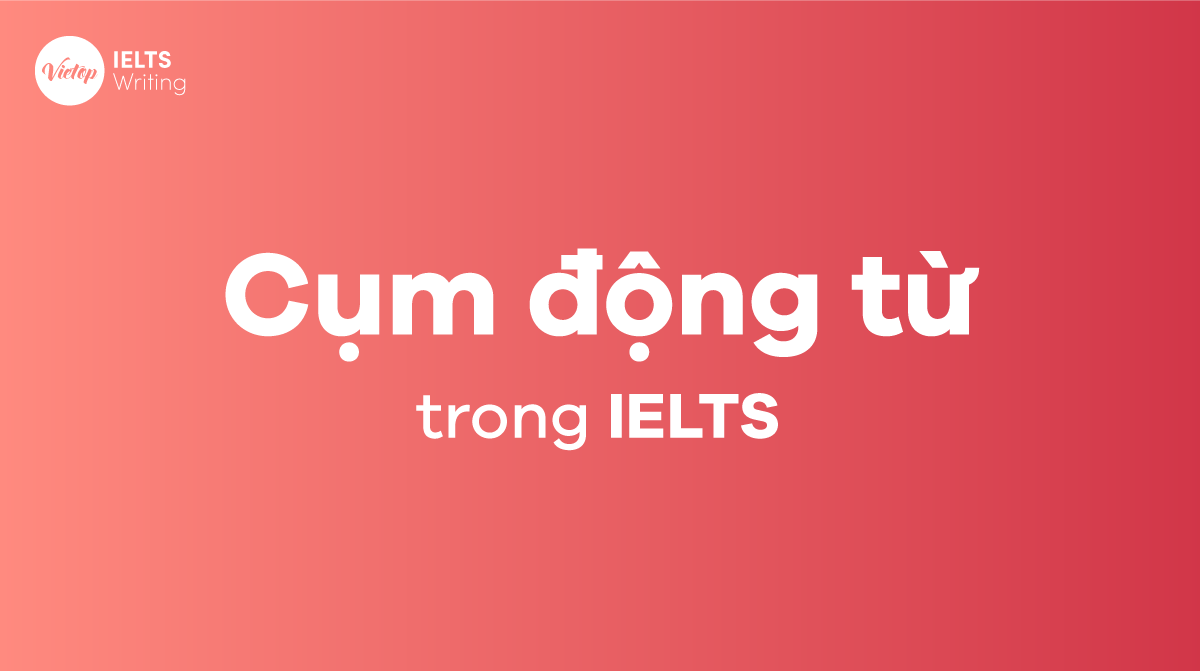 Cụm động từ thường dùng trong IELTS bạn nên lưu ý