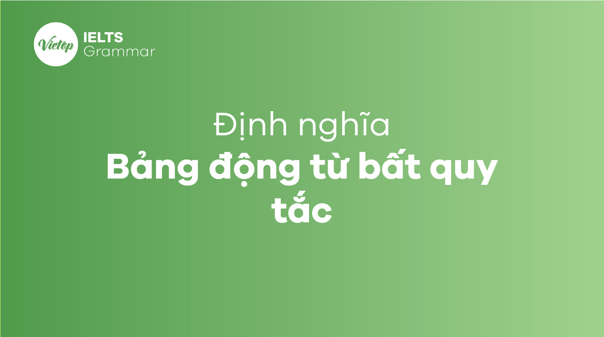 Bảng động từ bất quy tắc là gì?