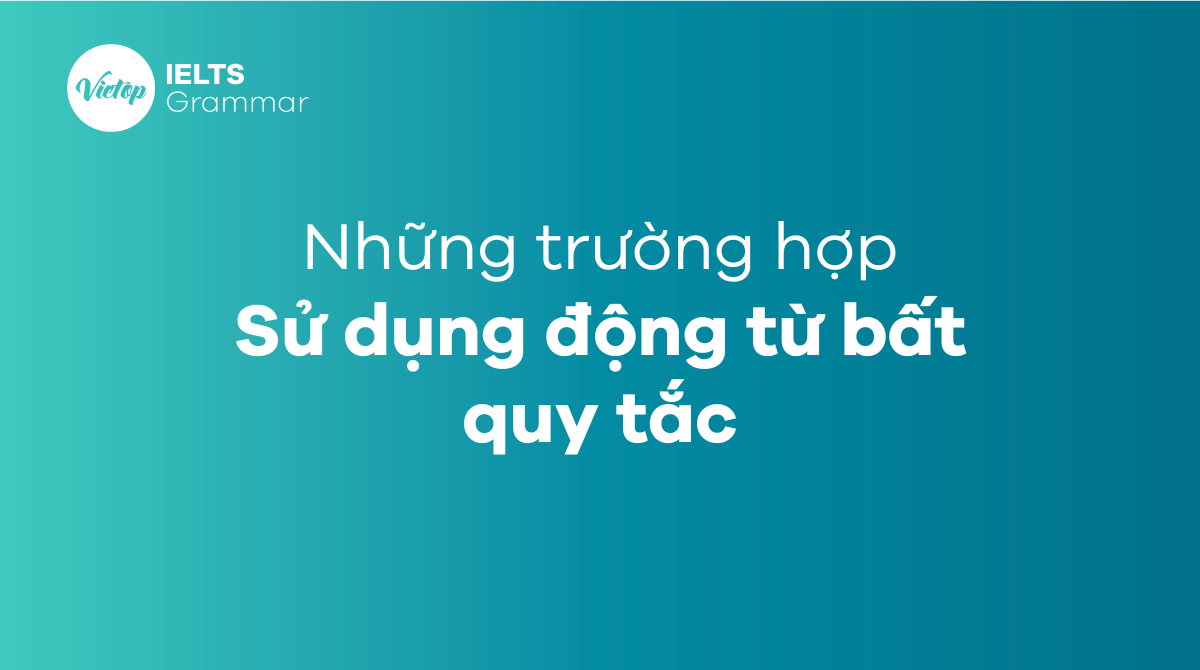 Bảng động từ bất quy tắc là gì?