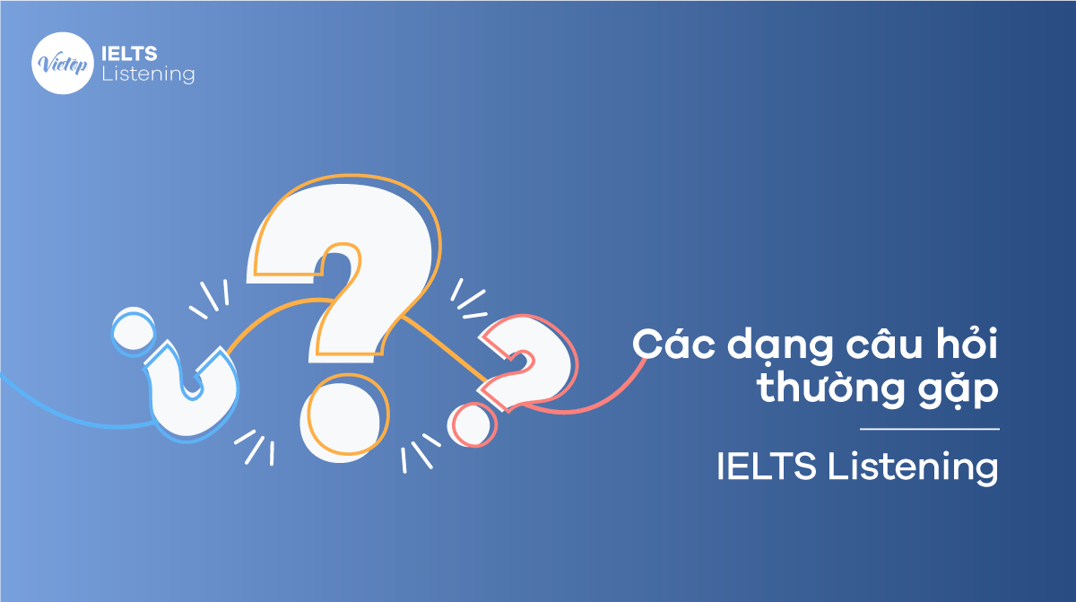 Các dạng câu hỏi thường gặp – IELTS Listening