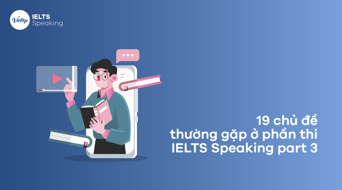 19 chủ đề thường gặp ở phần thi IELTS Speaking Part 3