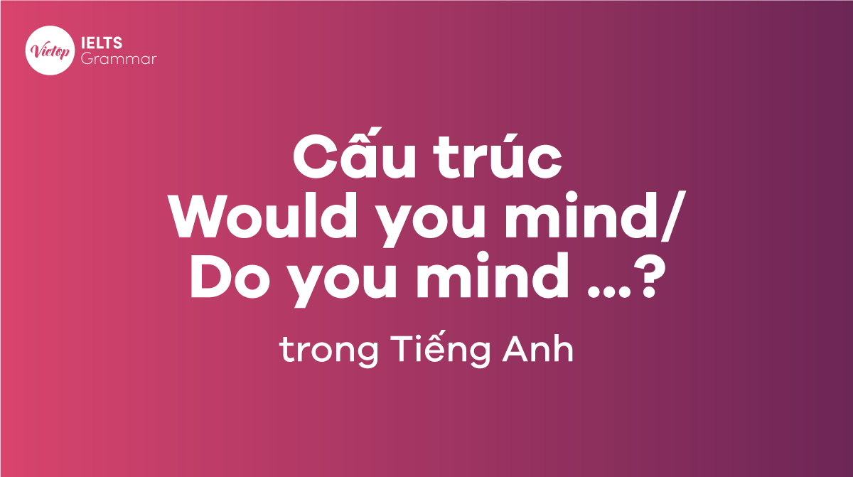 Cấu trúc Would you mind/ Do you mind ...? trong tiếng Anh