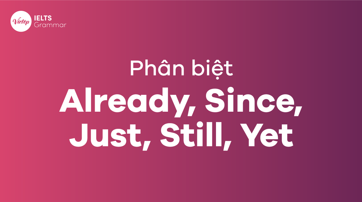 Hướng dẫn phân biệt Already, Since, Just, Still và Yet trong tiếng Anh đầy đủ nhất