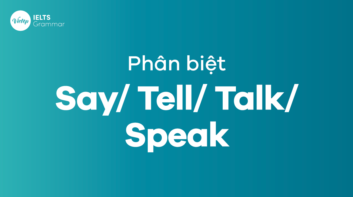 Cách phân biệt Say/ Tell/ Talk/ Speak chuẩn nhất