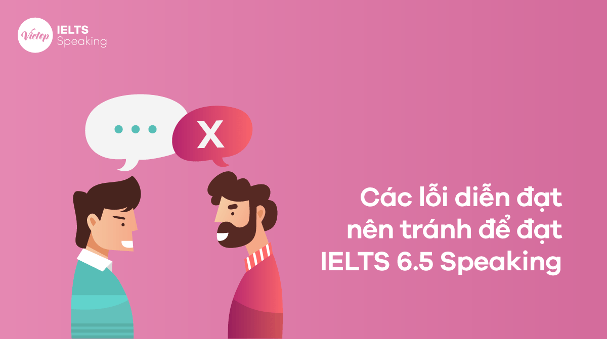 Các lỗi diễn đạt cần tránh để đạt 6.5 IELTS Speaking