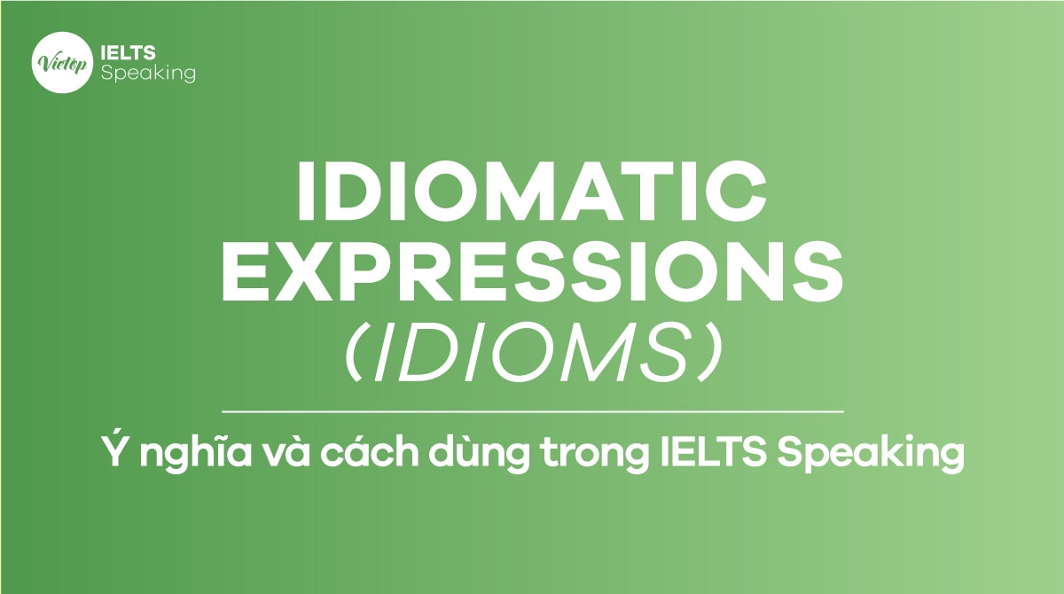 Idiomatic expressions (Idioms) – ý nghĩa và cách dùng trong IELTS Speaking