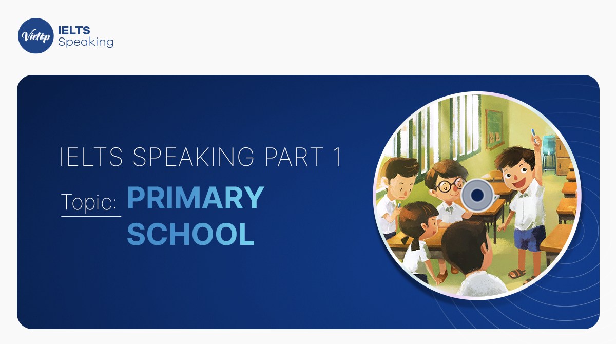 Bài mẫu topic Primary school – IELTS Speaking part 1