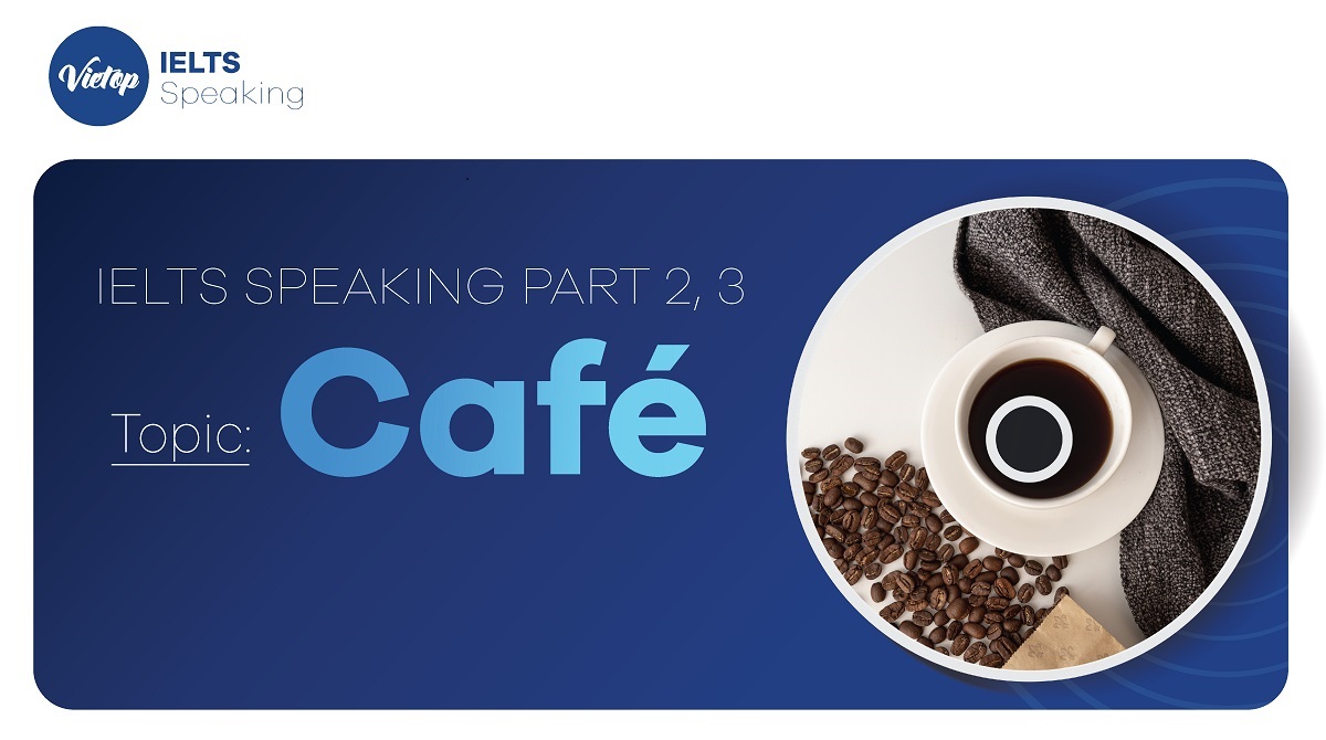 Describe a café you like to visit - Topic cafe IELTS Speaking part 2