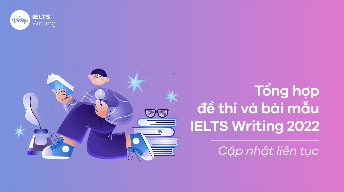 Tổng hợp đề thi IELTS Writing 2022 và bài mẫu