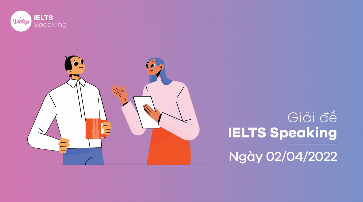 [ACE THE TEST] Giải đề IELTS Speaking ngày 02/04/2022 - Hướng dẫn chi tiết