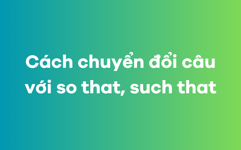 Cách chuyển đổi câu với so that, such that