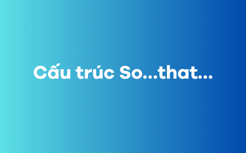 Cấu trúc So…that…