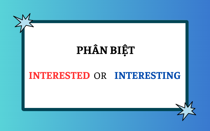 Phân biệt Interested và Interesting