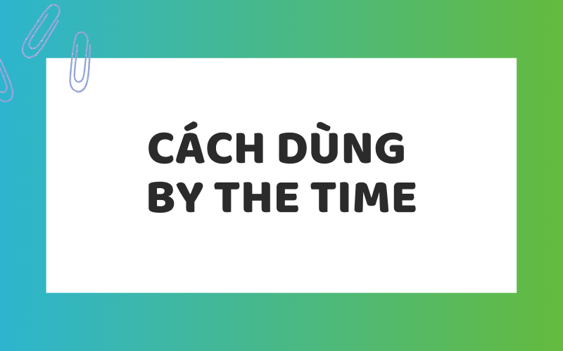 Cách dùng By the time