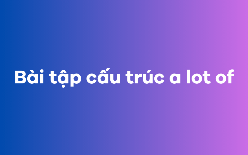 Bài tập cấu trúc a lot of