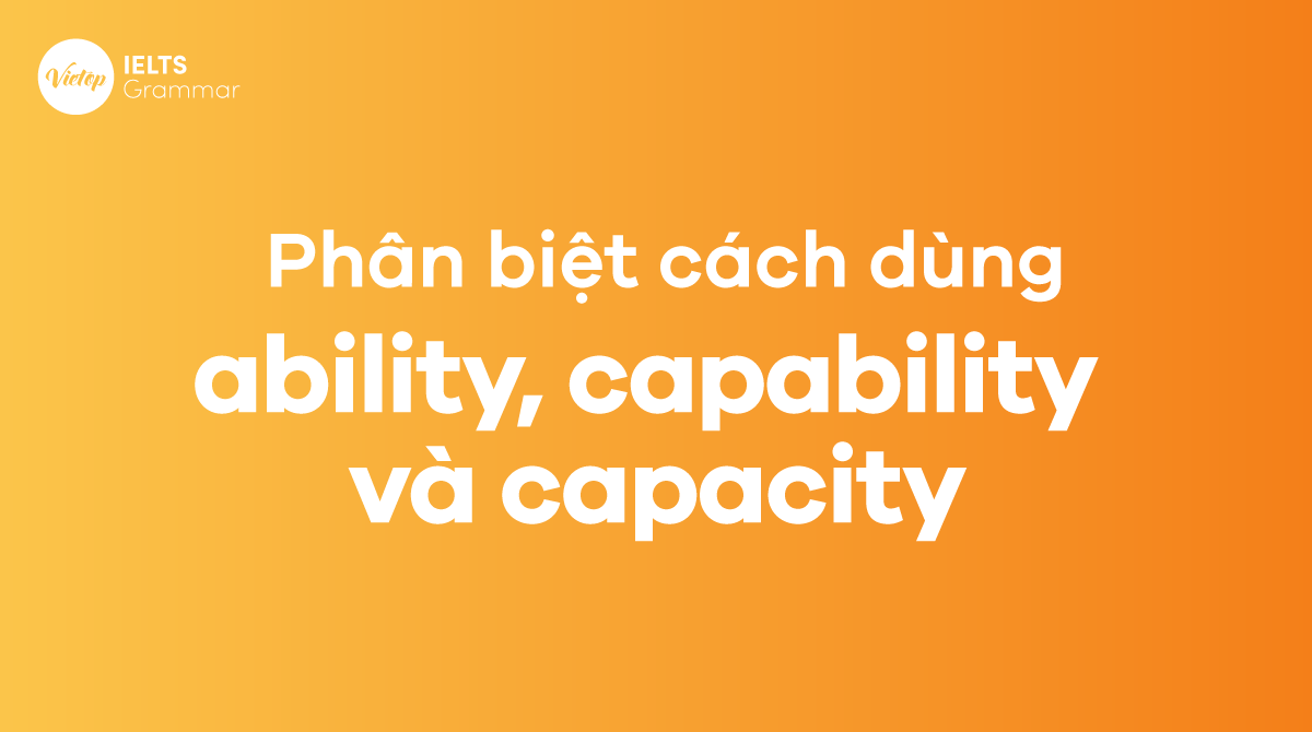 Cách phân biệt ability capability và capacity