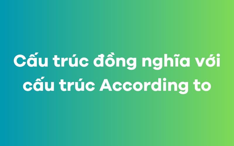 Cấu trúc đồng nghĩa với cấu trúc According to