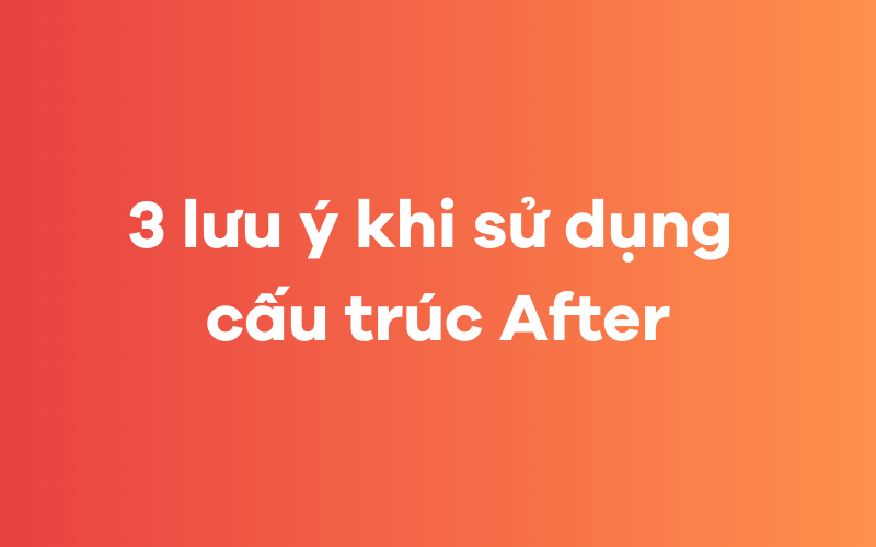 3 lưu ý khi sử dụng cấu trúc After