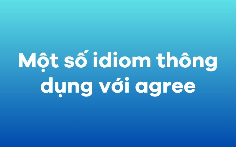 Một số idiom thông dụng với agree