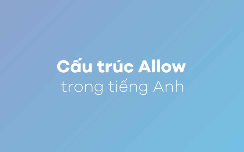 Allow + gì? Cấu trúc và cách dùng Allow