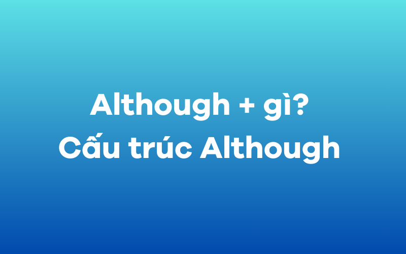 Although + gì? Cấu trúc Although và cách dùng