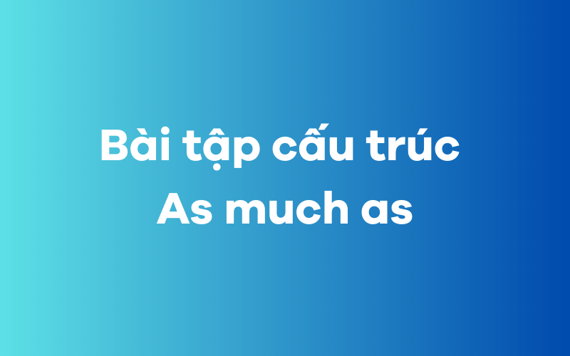 Bài tập cấu trúc As much as