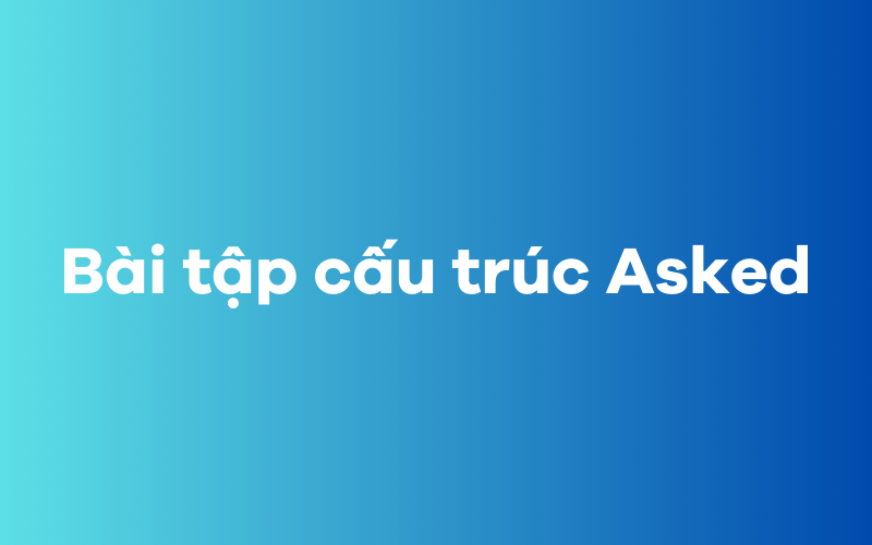 Bài tập cấu trúc Asked