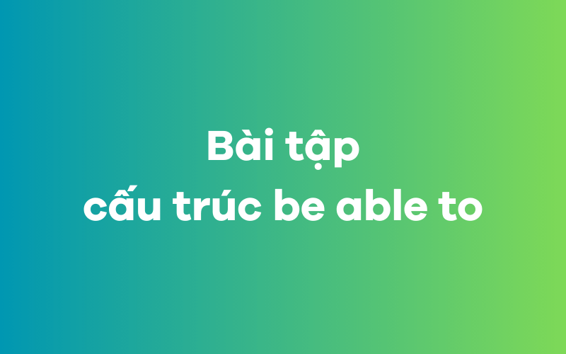 Bài tập vận dụng cấu trúc be able to