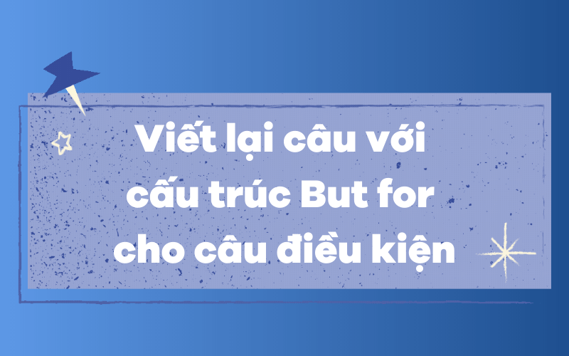 Viết lại câu với cấu trúc But for cho câu điều kiện