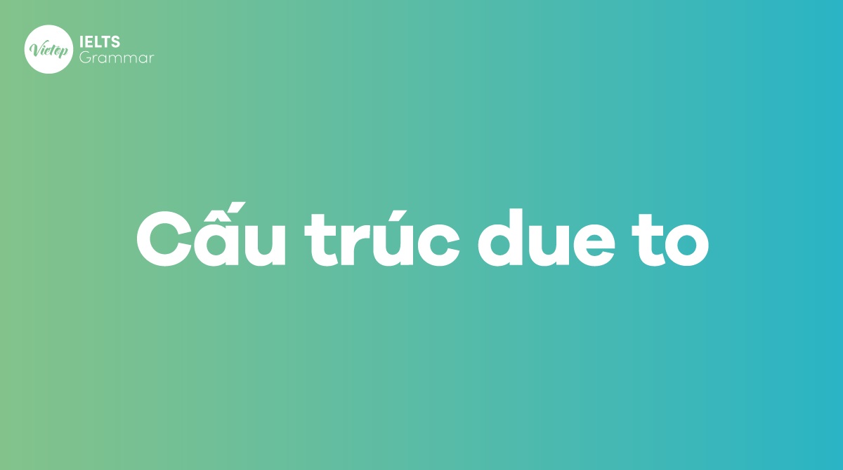 Cách dùng và cấu trúc Due to trong tiếng Anh