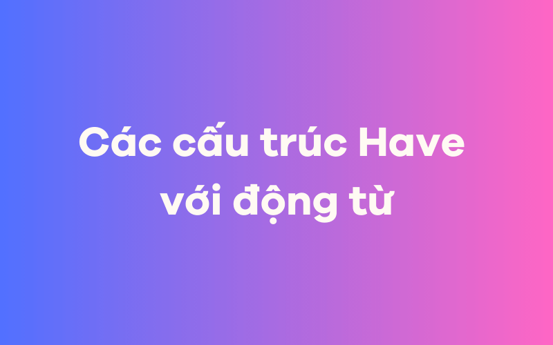 Các cấu trúc Have với động từ