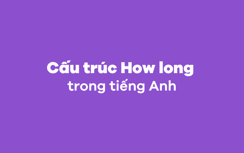 Các cấu trúc How long trong tiếng Anh