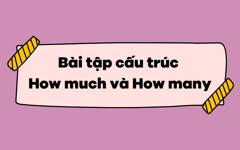 Bài tập phân biệt cấu trúc How much và How many