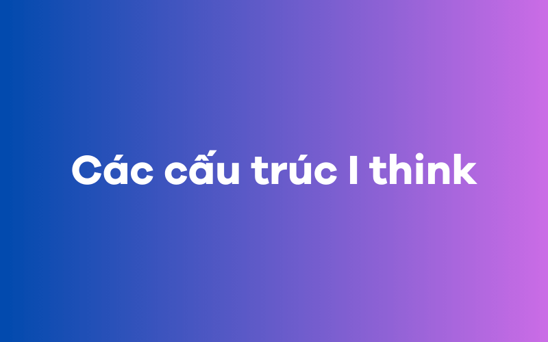 Các cấu trúc I think