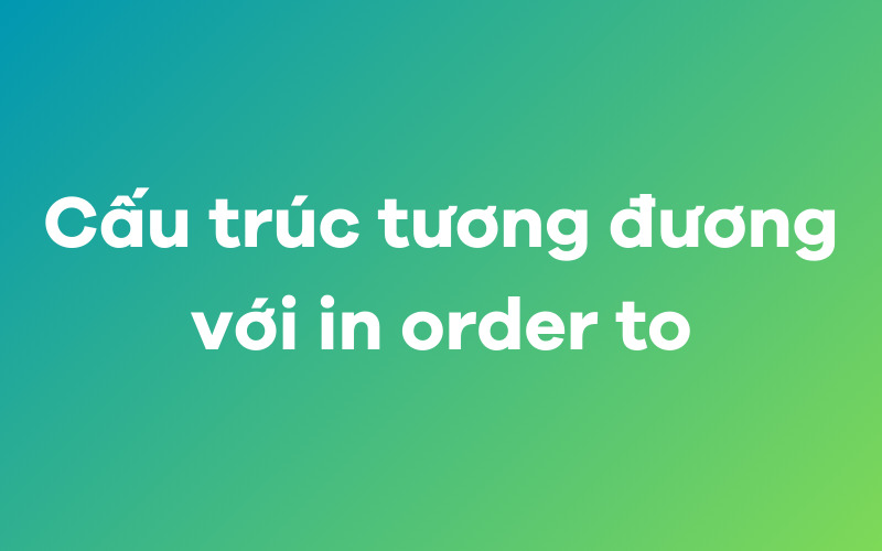 Cấu trúc tương đương với in order to