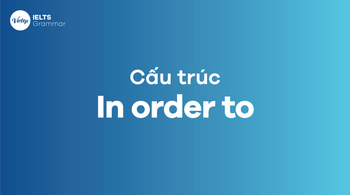 In order to là gì? Cấu trúc In order to trong tiếng Anh