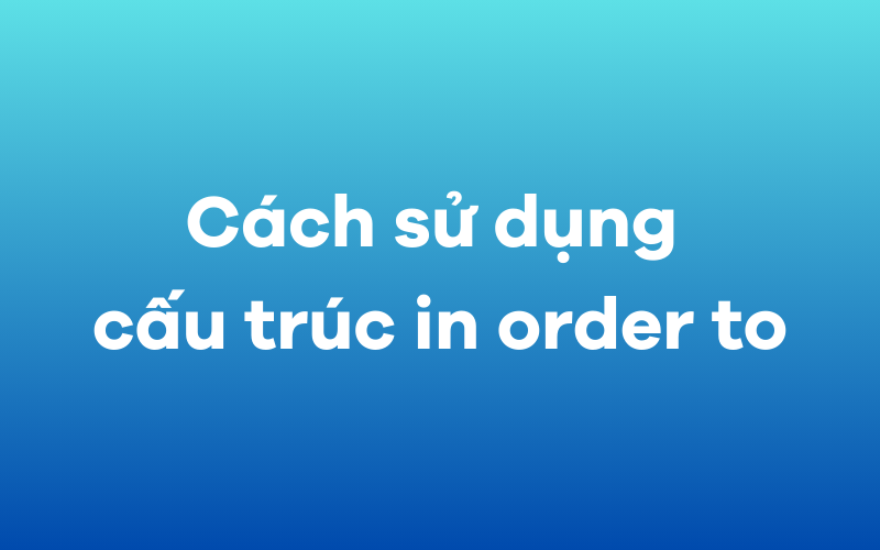 Cách sử dụng cấu trúc in order to