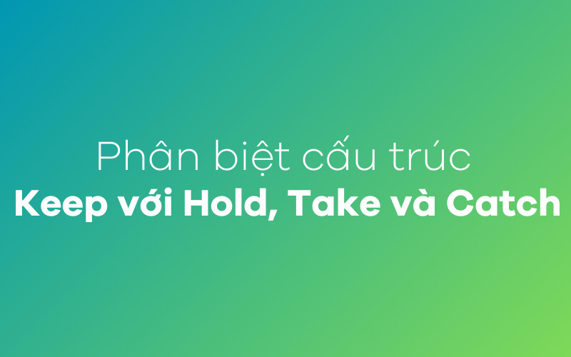 Phân biệt cấu trúc Keep với Hold, Take và Catch