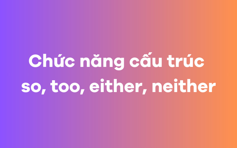 Chức năng cấu trúc so, too, either, neither