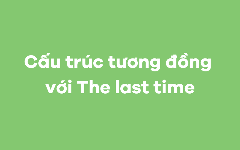 Cấu trúc tương đồng với cấu trúc The last time