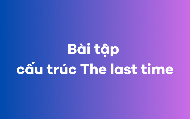 Bài tập cấu trúc The last time