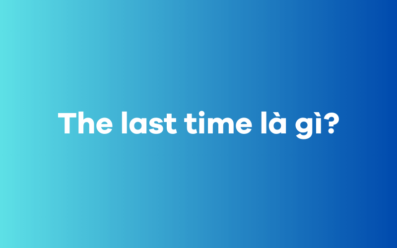 The last time là gì?